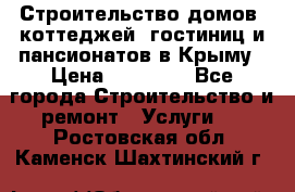 Строительство домов, коттеджей, гостиниц и пансионатов в Крыму › Цена ­ 35 000 - Все города Строительство и ремонт » Услуги   . Ростовская обл.,Каменск-Шахтинский г.